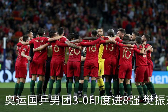 奥运国乒男团3-0印度进8强 樊振东逆转王楚钦横扫