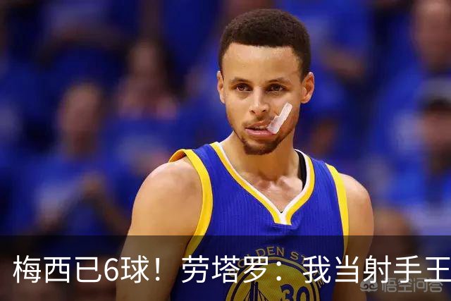 梅西已6球！劳塔罗：我当射手王？不可能了，梅西那表现我已词穷