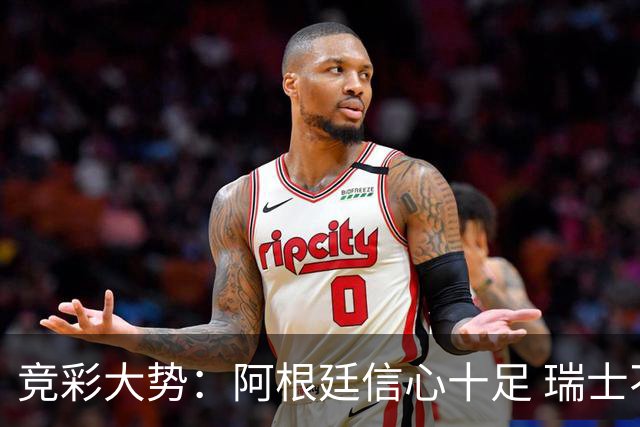 竞彩大势：阿根廷信心十足 瑞士不败可期