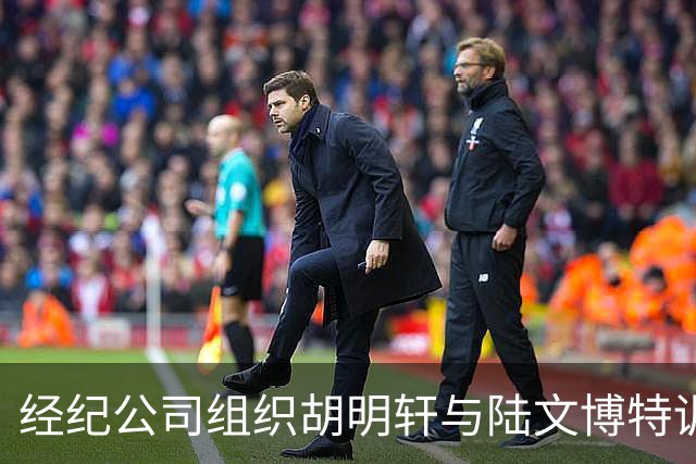 经纪公司组织胡明轩与陆文博特训，强度极大，强化运球和投篮！