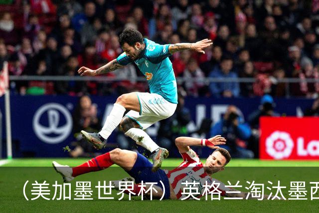 （美加墨世界杯）英格兰淘汰墨西哥晋级八强 东道主球队已有两支出局