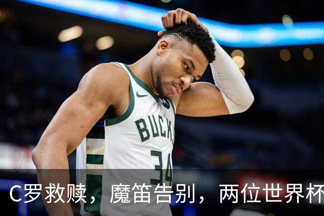 C罗救赎，魔笛告别，两位世界杯传奇终章交错